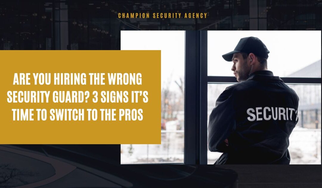 Are You Hiring the Wrong Security Guard? 3 Signs It’s Time to Switch to the Pros