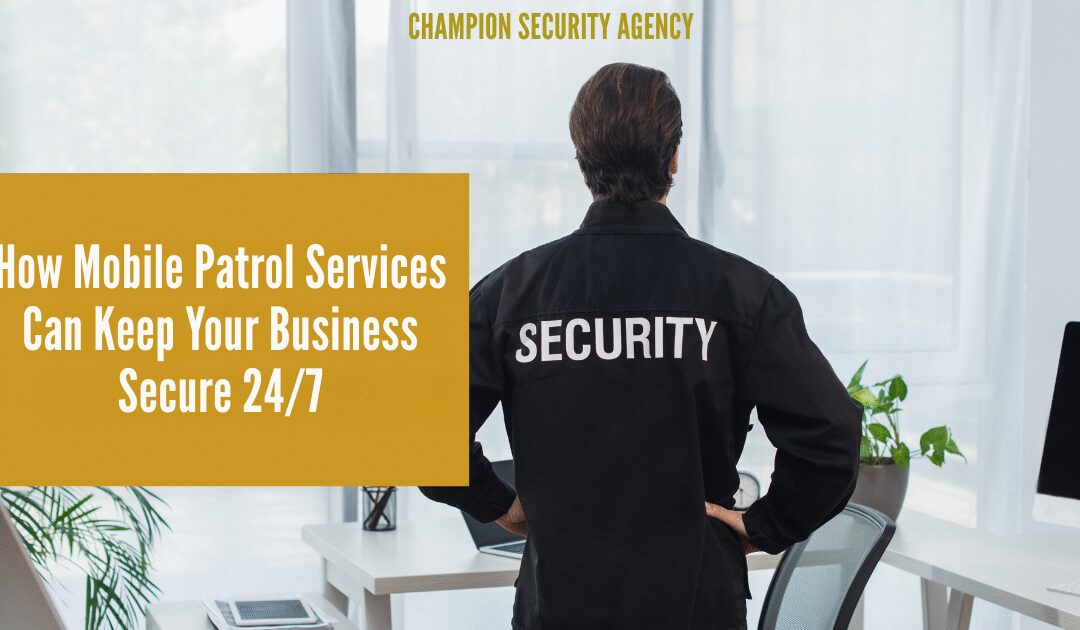 How Mobile Patrol Services Can Keep Your Business Secure 24/7